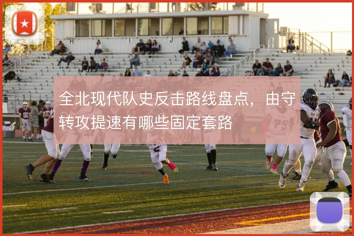全北现代队史反击路线盘点,由守转攻提速有哪些固定套路