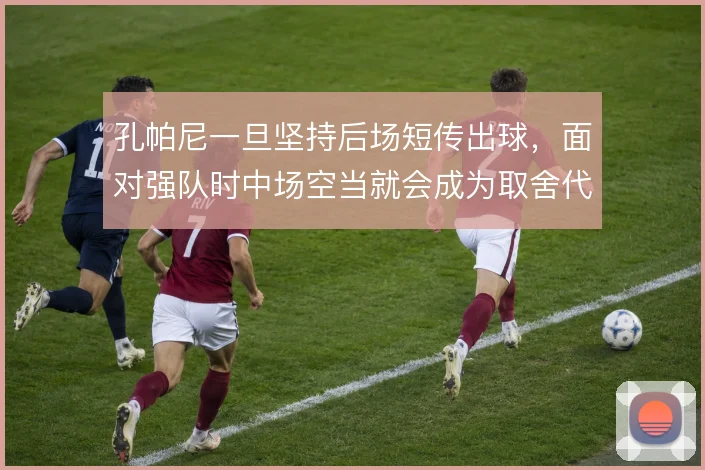 孔帕尼一旦坚持后场短传出球,面对强队时中场空当就会成为取舍代价