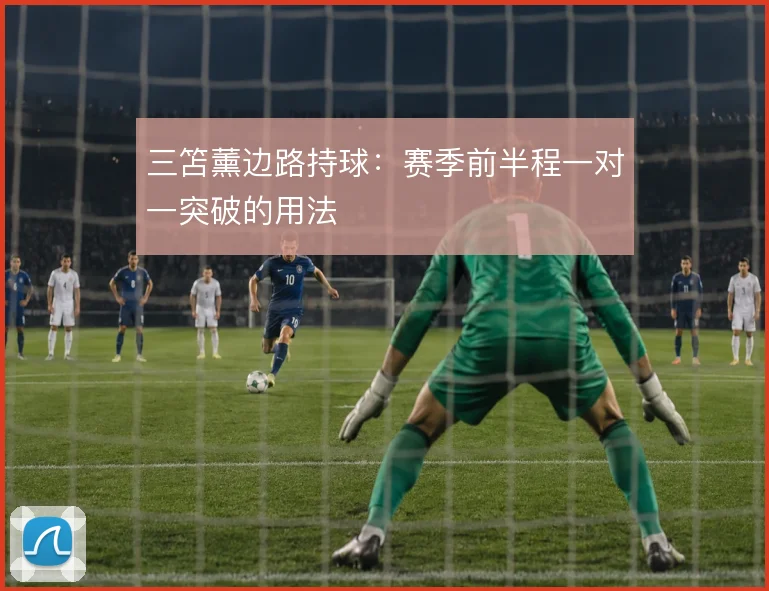 三笘薰边路持球:赛季前半程一对一突破的用法