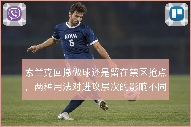 索兰克回撤做球还是留在禁区抢点,两种用法对进攻层次的影响不同
