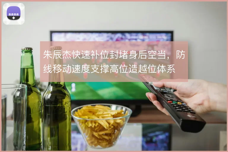 朱辰杰快速补位封堵身后空当,防线移动速度支撑高位造越位体系
