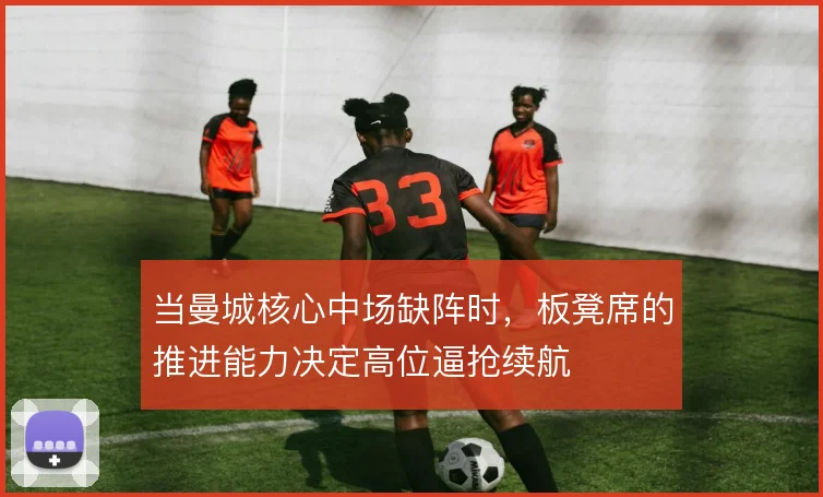 当曼城核心中场缺阵时，板凳席的推进能力决定高位逼抢续航