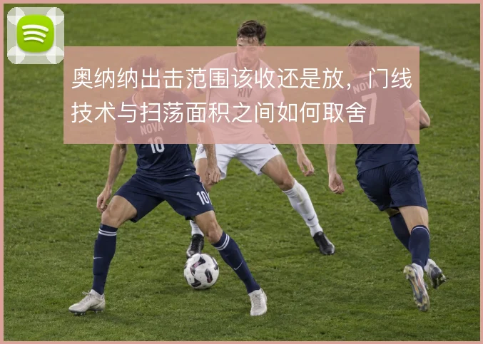 奥纳纳出击范围该收还是放，门线技术与扫荡面积之间如何取舍