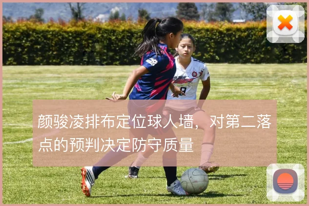 颜骏凌排布定位球人墙，对第二落点的预判决定防守质量