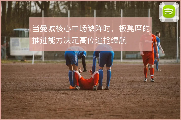 当曼城核心中场缺阵时，板凳席的推进能力决定高位逼抢续航