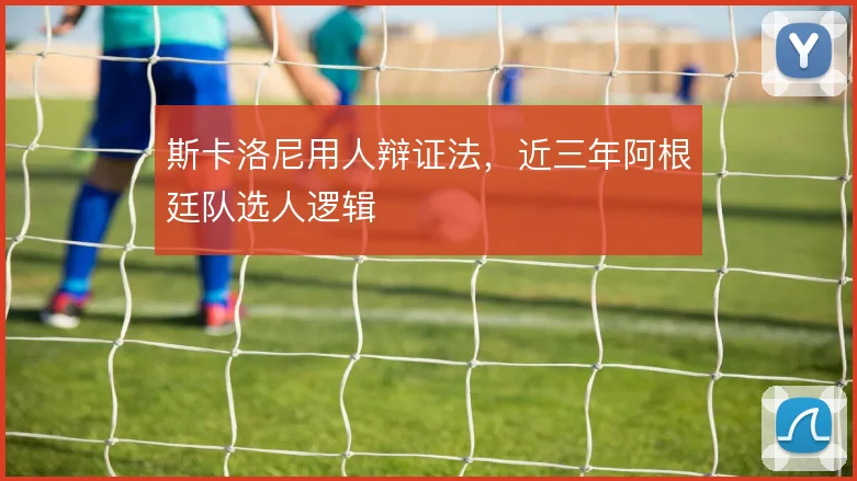 斯卡洛尼用人辩证法,近三年阿根廷队选人逻辑