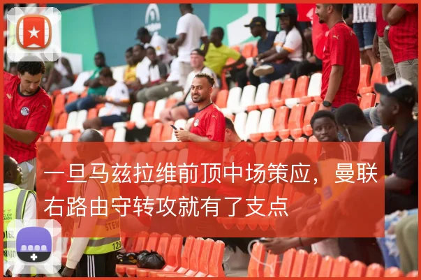 一旦马兹拉维前顶中场策应,曼联右路由守转攻就有了支点