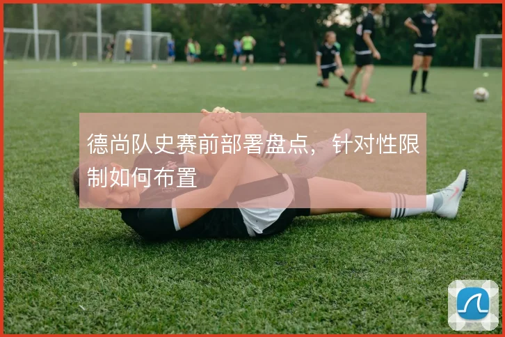 德尚队史赛前部署盘点,针对性限制如何布置