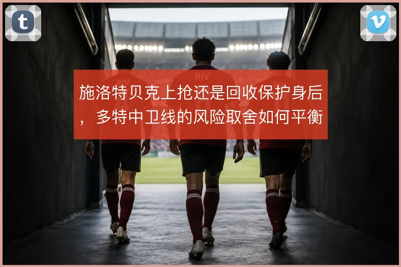 施洛特贝克上抢还是回收保护身后,多特中卫线的风险取舍如何平衡