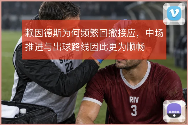 赖因德斯为何频繁回撤接应,中场推进与出球路线因此更为顺畅