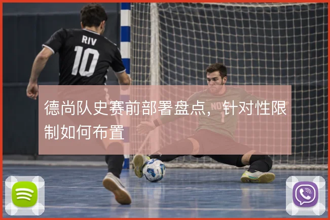 德尚队史赛前部署盘点,针对性限制如何布置