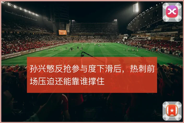孙兴慜反抢参与度下滑后,热刺前场压迫还能靠谁撑住