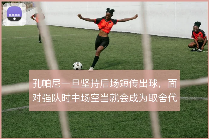 孔帕尼一旦坚持后场短传出球,面对强队时中场空当就会成为取舍代价