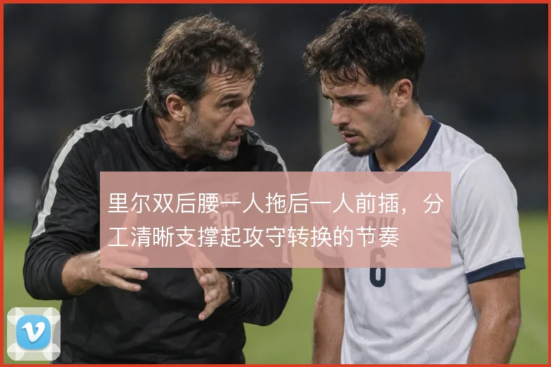 里尔双后腰一人拖后一人前插，分工清晰支撑起攻守转换的节奏