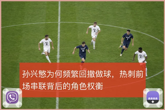 孙兴慜为何频繁回撤做球，热刺前场串联背后的角色权衡