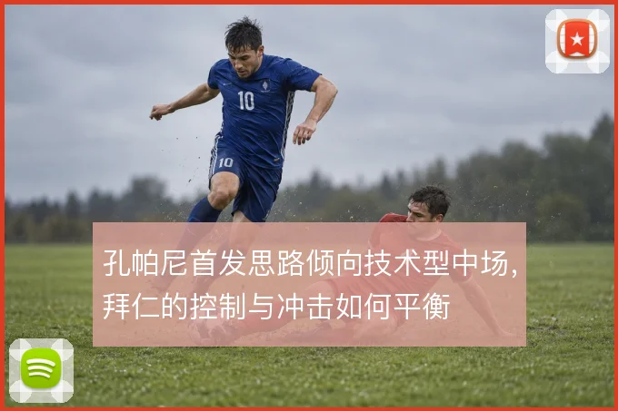 孔帕尼首发思路倾向技术型中场,拜仁的控制与冲击如何平衡
