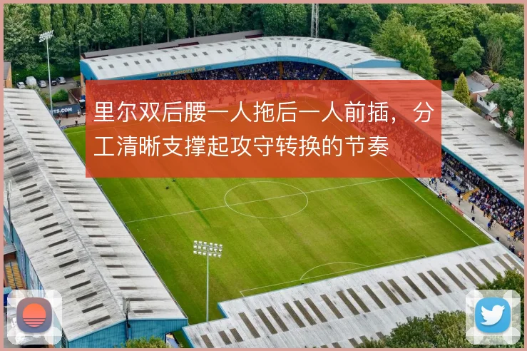 里尔双后腰一人拖后一人前插，分工清晰支撑起攻守转换的节奏