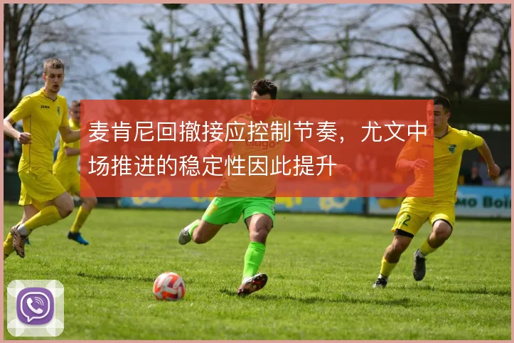 麦肯尼回撤接应控制节奏,尤文中场推进的稳定性因此提升