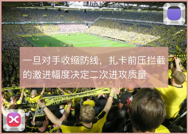 一旦对手收缩防线,扎卡前压拦截的激进幅度决定二次进攻质量