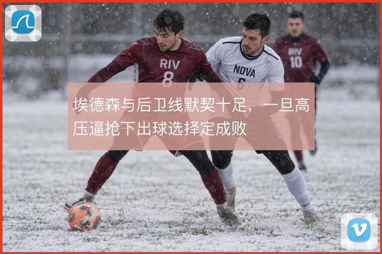 埃德森与后卫线默契十足,一旦高压逼抢下出球选择定成败