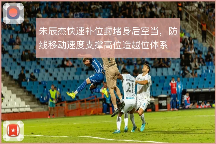 朱辰杰快速补位封堵身后空当,防线移动速度支撑高位造越位体系