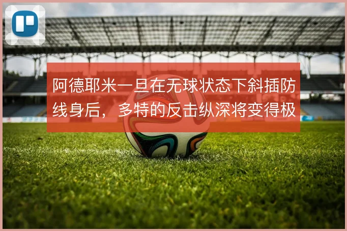 阿德耶米一旦在无球状态下斜插防线身后,多特的反击纵深将变得极具威胁