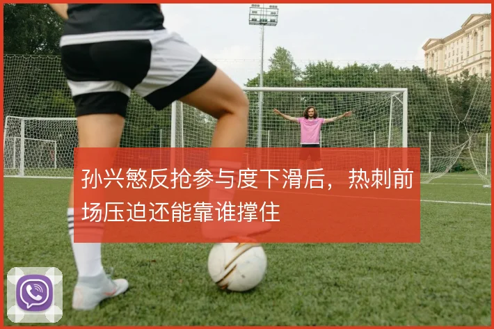 孙兴慜反抢参与度下滑后,热刺前场压迫还能靠谁撑住