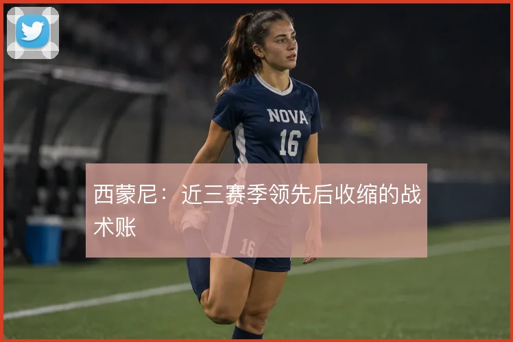 西蒙尼：近三赛季领先后收缩的战术账