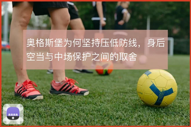 奥格斯堡为何坚持压低防线,身后空当与中场保护之间的取舍