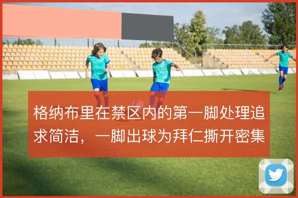 格纳布里在禁区内的第一脚处理追求简洁，一脚出球为拜仁撕开密集防线