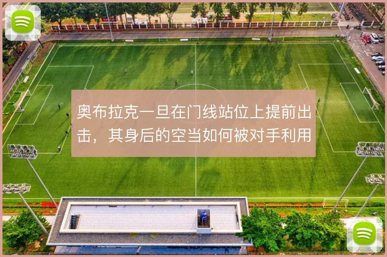 奥布拉克一旦在门线站位上提前出击，其身后的空当如何被对手利用