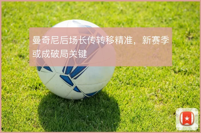 曼奇尼后场长传转移精准，新赛季或成破局关键