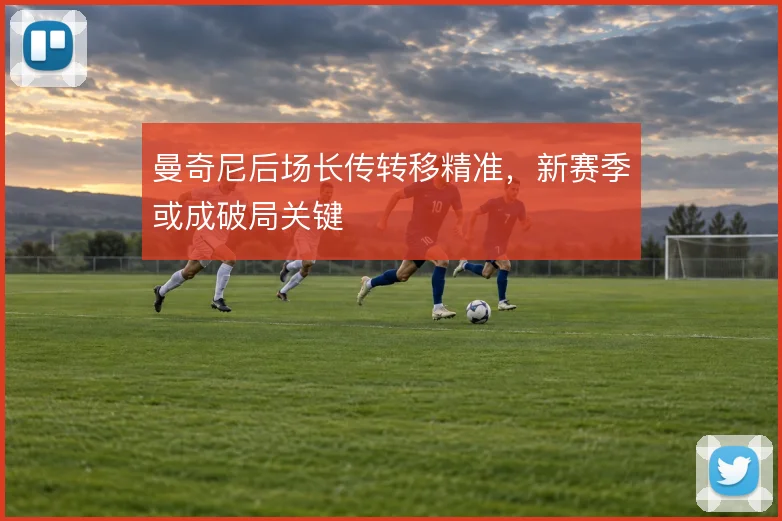 曼奇尼后场长传转移精准，新赛季或成破局关键