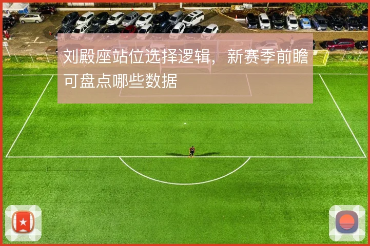 刘殿座站位选择逻辑,新赛季前瞻可盘点哪些数据