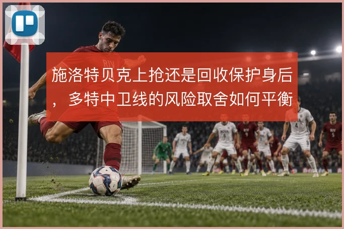 施洛特贝克上抢还是回收保护身后,多特中卫线的风险取舍如何平衡