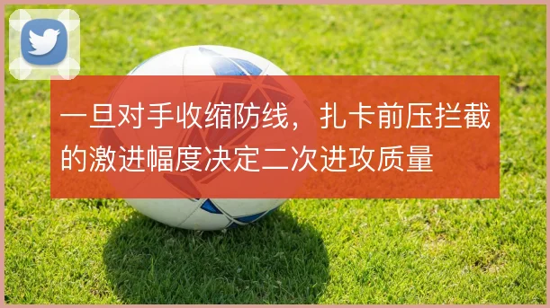 一旦对手收缩防线,扎卡前压拦截的激进幅度决定二次进攻质量