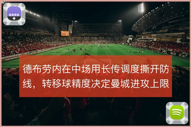 德布劳内在中场用长传调度撕开防线，转移球精度决定曼城进攻上限